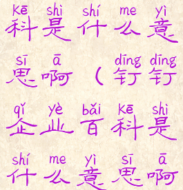 钉钉企业百科是什么意思啊(钉钉企业百科是什么意思啊怎么弄)