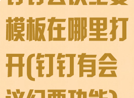 钉钉会议纪要模板在哪里打开(钉钉有会议纪要功能)