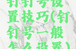 钉钉号设置技巧(钉钉号一般怎么设置)