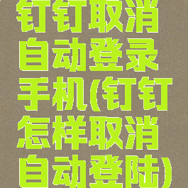 钉钉取消自动登录手机(钉钉怎样取消自动登陆)