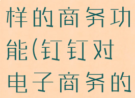 钉钉具有怎样的商务功能(钉钉对电子商务的好处)