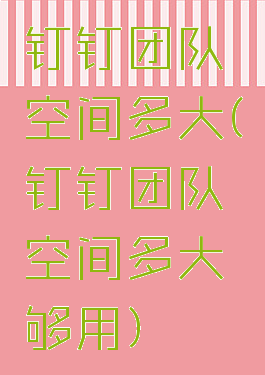 钉钉团队空间多大(钉钉团队空间多大够用)