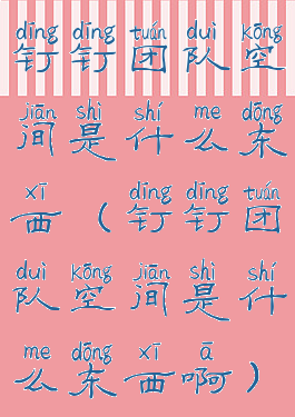 钉钉团队空间是什么东西(钉钉团队空间是什么东西啊)