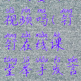 钉钉在线课堂举手发言时要开视频吗(钉钉在线课堂举手发言时要开视频吗安全吗)