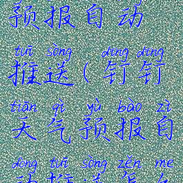 钉钉天气预报自动推送(钉钉天气预报自动推送怎么设置)