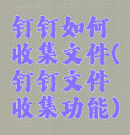 钉钉如何收集文件(钉钉文件收集功能)