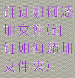 钉钉如何添加文件(钉钉如何添加文件夹)