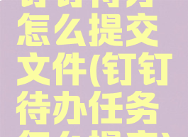 钉钉待办怎么提交文件(钉钉待办任务怎么提交)