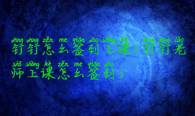 钉钉怎么签到上课(钉钉老师上课怎么签到)