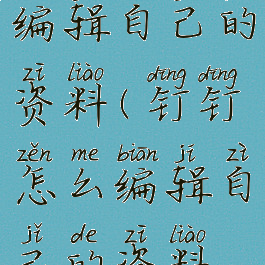 钉钉怎么编辑自己的资料(钉钉怎么编辑自己的资料表格)