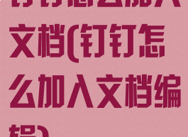 钉钉怎么加入文档(钉钉怎么加入文档编辑)