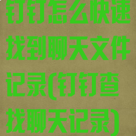 钉钉怎么快速找到聊天文件记录(钉钉查找聊天记录)