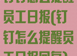 钉钉怎么提醒员工日报(钉钉怎么提醒员工日报回复)