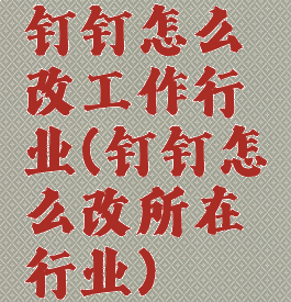 钉钉怎么改工作行业(钉钉怎么改所在行业)