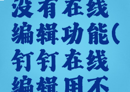 钉钉怎么没有在线编辑功能(钉钉在线编辑用不了)