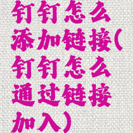 钉钉怎么添加链接(钉钉怎么通过链接加入)