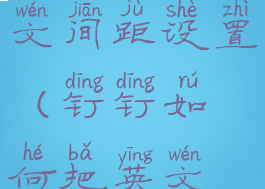 钉钉怎么自动调整中英文间距设置(钉钉如何把英文设置成中文)