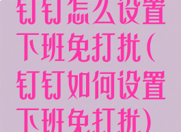 钉钉怎么设置下班免打扰(钉钉如何设置下班免打扰)