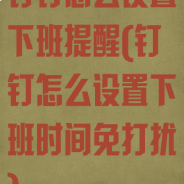 钉钉怎么设置下班提醒(钉钉怎么设置下班时间免打扰)
