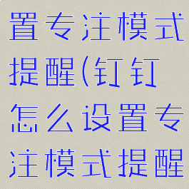 钉钉怎么设置专注模式提醒(钉钉怎么设置专注模式提醒声音)