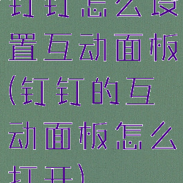 钉钉怎么设置互动面板(钉钉的互动面板怎么打开)