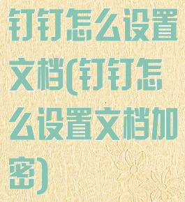 钉钉怎么设置文档(钉钉怎么设置文档加密)