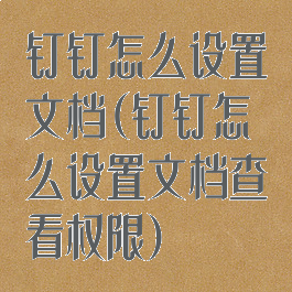 钉钉怎么设置文档(钉钉怎么设置文档查看权限)