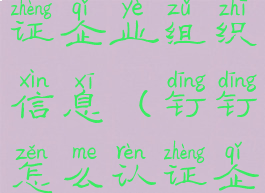 钉钉怎么认证企业组织信息(钉钉怎么认证企业成员)