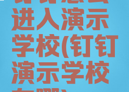 钉钉怎么进入演示学校(钉钉演示学校在哪)