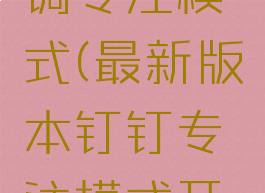 钉钉怎么调专注模式(最新版本钉钉专注模式开启方式)