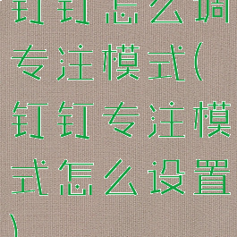 钉钉怎么调专注模式(钉钉专注模式怎么设置)