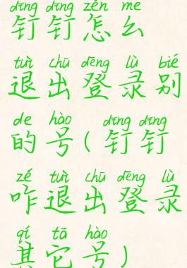 钉钉怎么退出登录别的号(钉钉咋退出登录其它号)