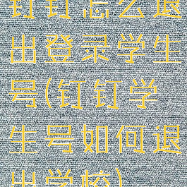 钉钉怎么退出登录学生号(钉钉学生号如何退出学校)