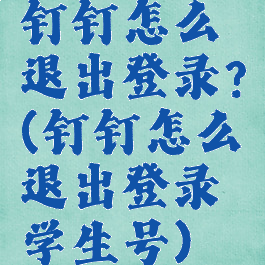 钉钉怎么退出登录?(钉钉怎么退出登录学生号)
