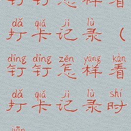 钉钉怎样看打卡记录(钉钉怎样看打卡记录时间)