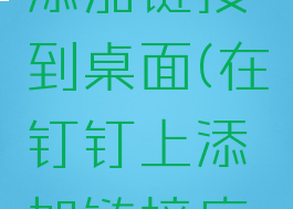 钉钉怎样添加链接到桌面(在钉钉上添加链接应用)