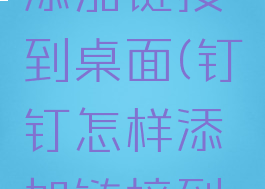 钉钉怎样添加链接到桌面(钉钉怎样添加链接到桌面显示)