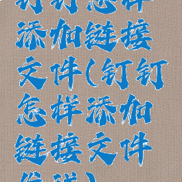 钉钉怎样添加链接文件(钉钉怎样添加链接文件发送)