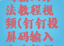 钉钉投屏码输入方法教程视频(钉钉投屏码输入方法教程视频)