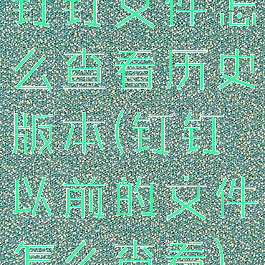 钉钉文件怎么查看历史版本(钉钉以前的文件怎么查看)