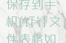 钉钉文件表格怎么保存到手机(钉钉文件表格如何发到微信)