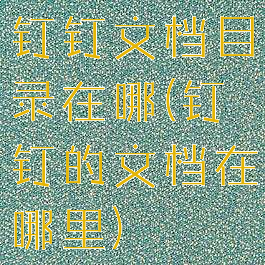 钉钉文档目录在哪(钉钉的文档在哪里)