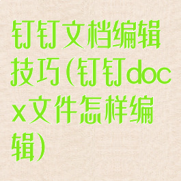 钉钉文档编辑技巧(钉钉docx文件怎样编辑)