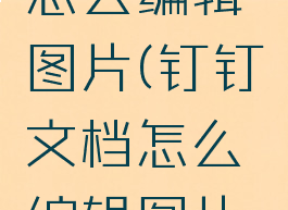 钉钉文档怎么编辑图片(钉钉文档怎么编辑图片内容)