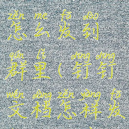 钉钉文档怎么发到群里(钉钉文档怎样发送到微信)