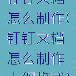 钉钉文档怎么制作(钉钉文档怎么制作大纲格式)