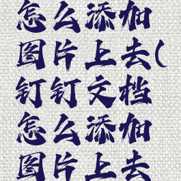 钉钉文档怎么添加图片上去(钉钉文档怎么添加图片上去的)