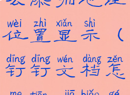 钉钉文档怎么添加地理位置显示(钉钉文档怎么添加表格)