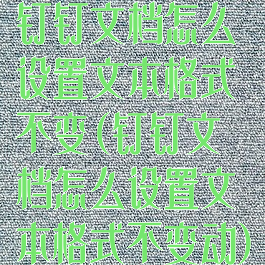 钉钉文档怎么设置文本格式不变(钉钉文档怎么设置文本格式不变动)