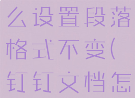 钉钉文档怎么设置段落格式不变(钉钉文档怎么居中)